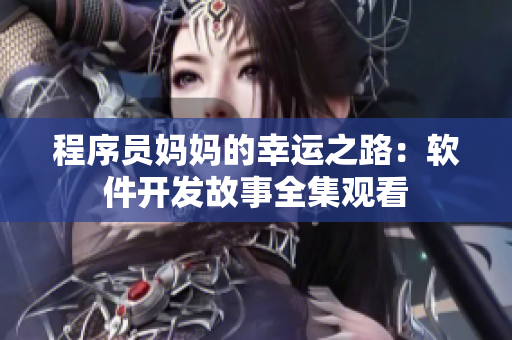 程序员妈妈的幸运之路：软件开发故事全集观看