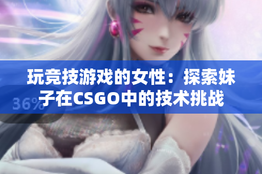 玩竞技游戏的女性：探索妹子在CSGO中的技术挑战