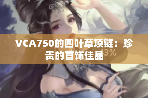 VCA750的四叶草项链：珍贵的首饰佳品