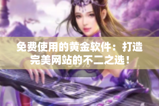 免费使用的黄金软件：打造完美网站的不二之选！