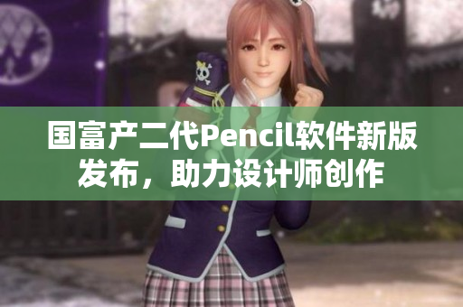 国富产二代Pencil软件新版发布，助力设计师创作