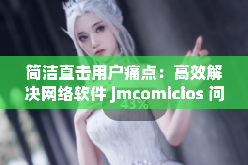 简洁直击用户痛点：高效解决网络软件 jmcomicios 问题