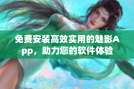 免费安装高效实用的魅影App，助力您的软件体验