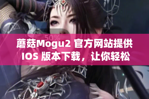 蘑菇Mogu2 官方网站提供 IOS 版本下载，让你轻松享受优质软件体验