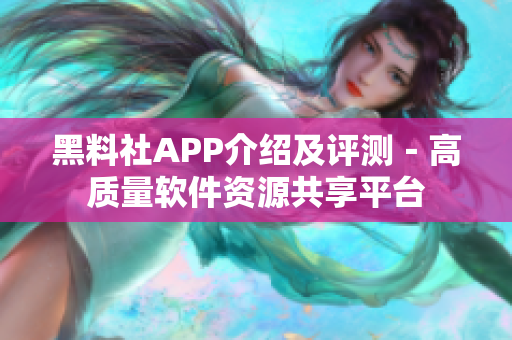 黑料社APP介绍及评测－高质量软件资源共享平台