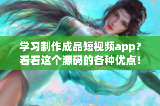 学习制作成品短视频app？看看这个源码的各种优点！