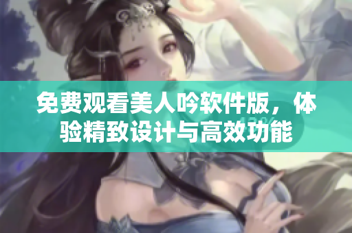 免费观看美人吟软件版，体验精致设计与高效功能