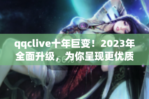 qqclive十年巨变！2023年全面升级，为你呈现更优质的网络直播体验