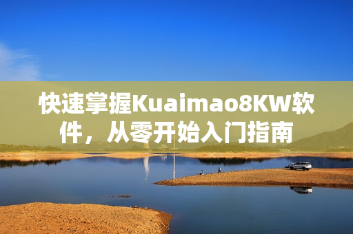 快速掌握Kuaimao8KW软件，从零开始入门指南