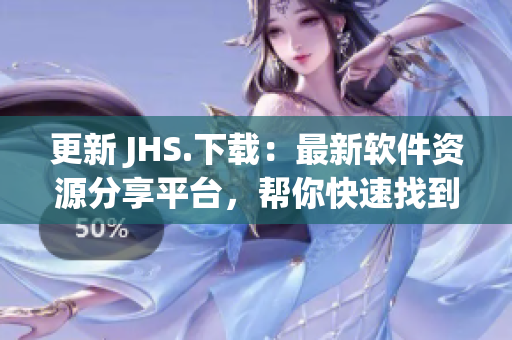 更新 JHS.下载：最新软件资源分享平台，帮你快速找到合适软件