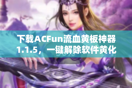 下载ACFun流血黄板神器1.1.5，一键解除软件黄化！