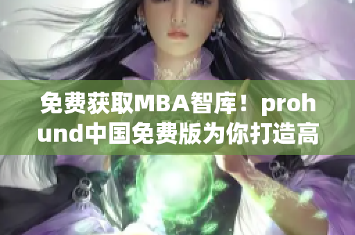 免费获取MBA智库！prohund中国免费版为你打造高质量网络软件