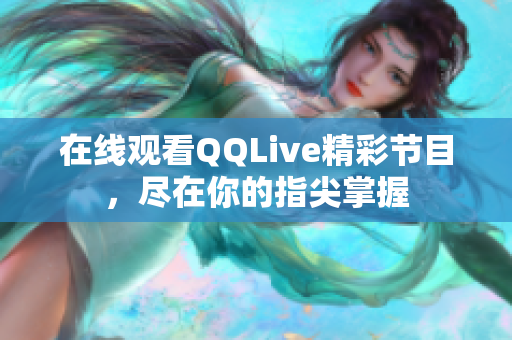 在线观看QQLive精彩节目，尽在你的指尖掌握