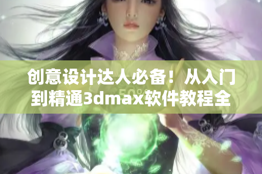 创意设计达人必备！从入门到精通3dmax软件教程全揭秘