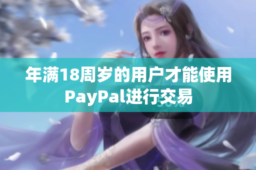 年满18周岁的用户才能使用PayPal进行交易