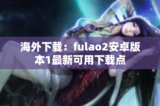 海外下载：fulao2安卓版本1最新可用下载点