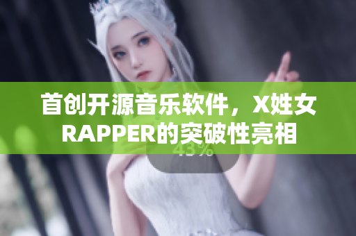 首创开源音乐软件，X姓女RAPPER的突破性亮相