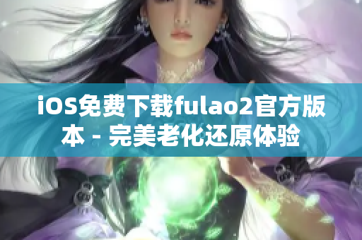 iOS免费下载fulao2官方版本 - 完美老化还原体验