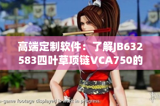 高端定制软件：了解JB632583四叶草项链VCA750的秘密