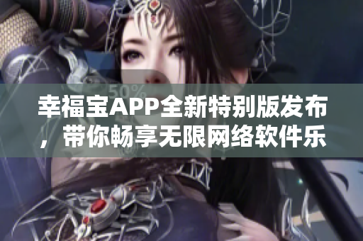 幸福宝APP全新特别版发布，带你畅享无限网络软件乐趣