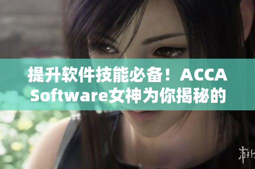 提升软件技能必备！ACCASoftware女神为你揭秘的网络学习课程