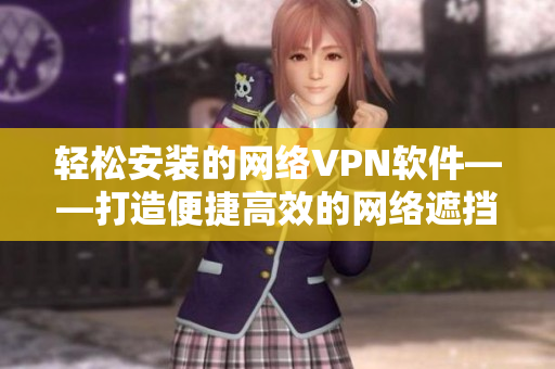 轻松安装的网络VPN软件——打造便捷高效的网络遮挡与保护