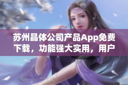 苏州晶体公司产品App免费下载，功能强大实用，用户体验优秀