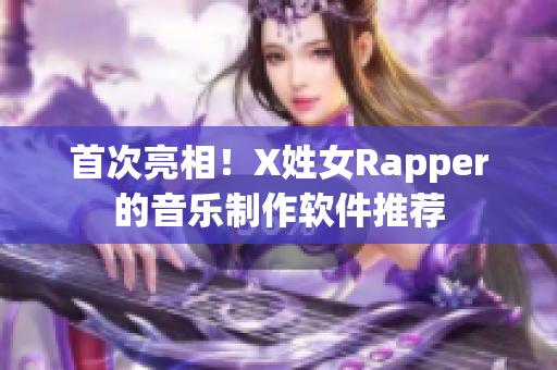 首次亮相！X姓女Rapper的音乐制作软件推荐