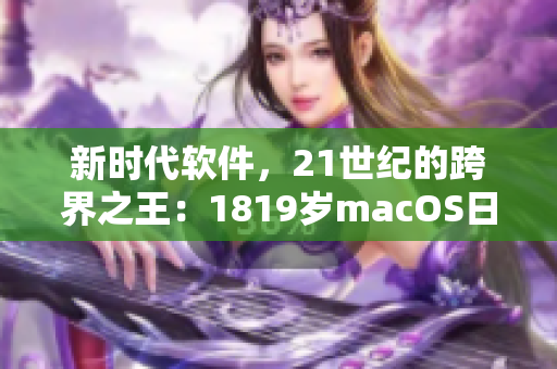 新时代软件，21世纪的跨界之王：1819岁macOS日本开发啟示录