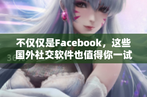 不仅仅是Facebook，这些国外社交软件也值得你一试