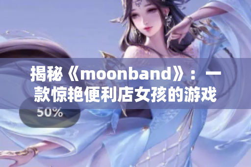 揭秘《moonband》：一款惊艳便利店女孩的游戏