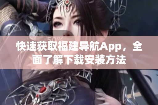 快速获取福建导航App，全面了解下载安装方法