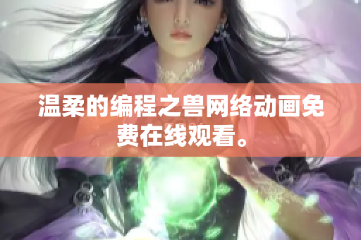 温柔的编程之兽网络动画免费在线观看。