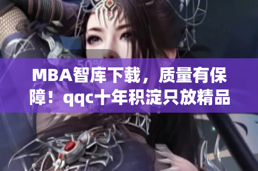 MBA智库下载，质量有保障！qqc十年积淀只放精品