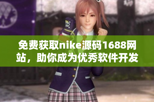 免费获取nike源码1688网站，助你成为优秀软件开发者