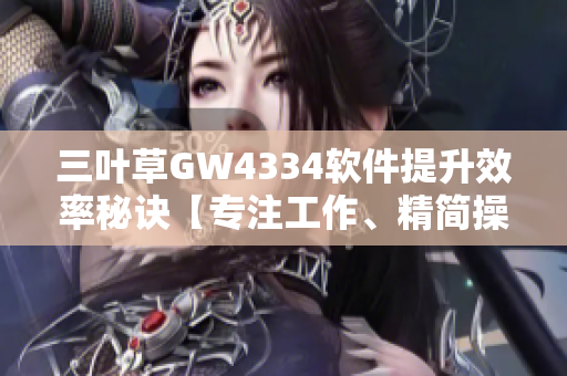 三叶草GW4334软件提升效率秘诀【专注工作、精简操作、高效管理】