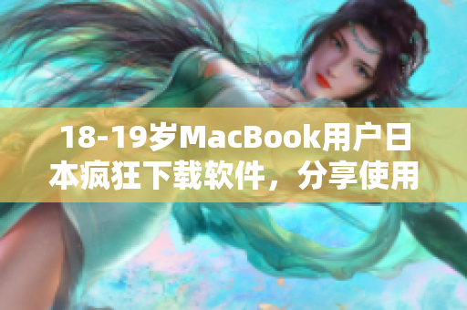 18-19岁MacBook用户日本疯狂下载软件，分享使用心得