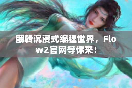 翻转沉浸式编程世界，Flow2官网等你来！