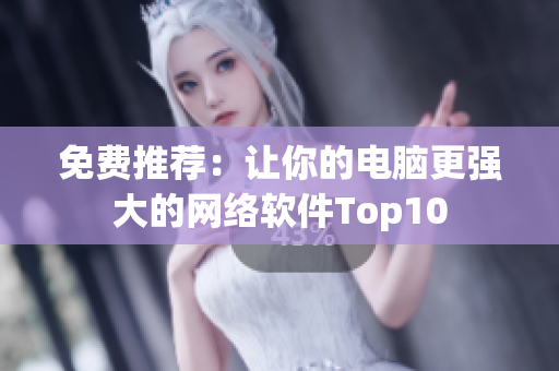 免费推荐：让你的电脑更强大的网络软件Top10