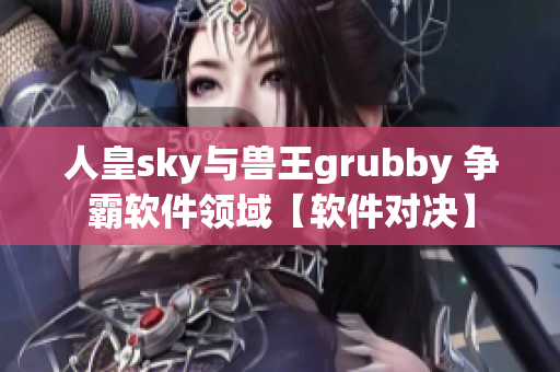 人皇sky与兽王grubby 争霸软件领域【软件对决】