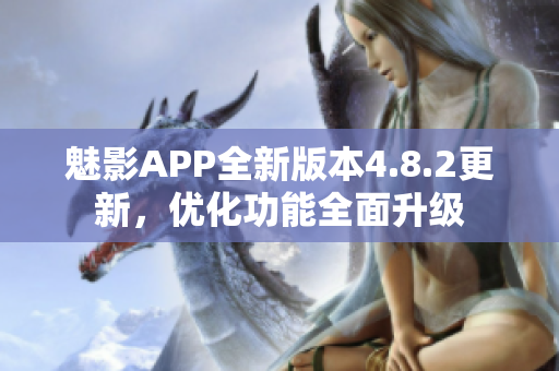 魅影APP全新版本4.8.2更新，优化功能全面升级