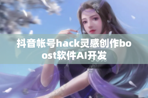 抖音帐号hack灵感创作boost软件AI开发