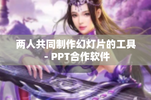 两人共同制作幻灯片的工具 - PPT合作软件