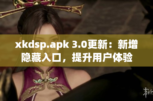 xkdsp.apk 3.0更新：新增隐藏入口，提升用户体验