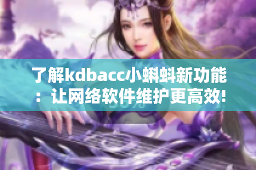 了解kdbacc小蝌蚪新功能：让网络软件维护更高效!