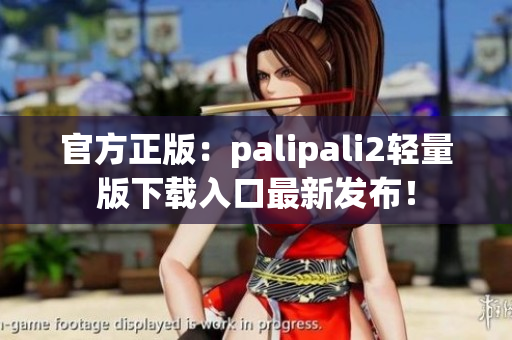 官方正版：palipali2轻量版下载入口最新发布！