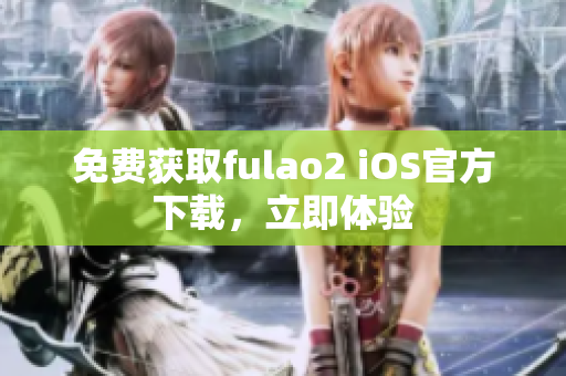 免费获取fulao2 iOS官方下载，立即体验