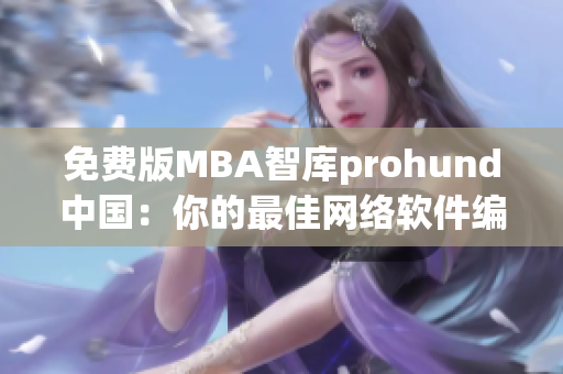 免费版MBA智库prohund中国：你的最佳网络软件编辑选择