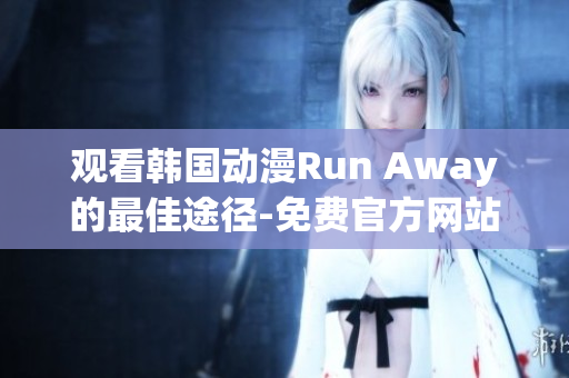 观看韩国动漫Run Away的最佳途径-免费官方网站访问