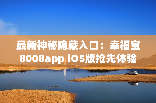 最新神秘隐藏入口：幸福宝8008app iOS版抢先体验